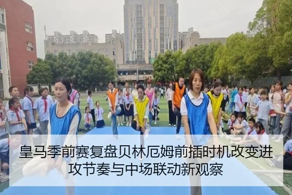 皇马季前赛复盘贝林厄姆前插时机改变进攻节奏与中场联动新观察