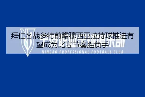 拜仁客战多特前瞻穆西亚拉持球推进有望成为比赛节奏胜负手